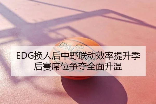EDG换人后中野联动效率提升季后赛席位争夺全面升温