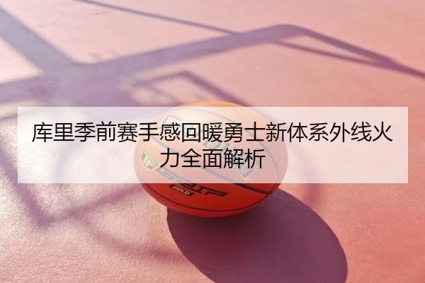 库里季前赛手感回暖勇士新体系外线火力全面解析
