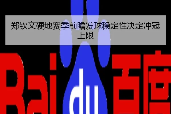 郑钦文硬地赛季前瞻发球稳定性决定冲冠上限